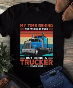 My Time Behind The Wheel Is Ever But Being A Trucker Never Ends Tshirt
