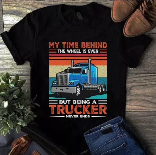 My Time Behind The Wheel Is Ever But Being A Trucker Never Ends Tshirt