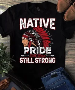 Native Pride Still Here Still Strong Native American Tshirt