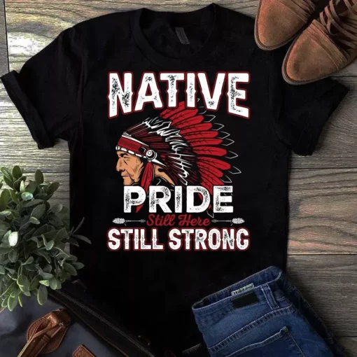 Native Pride Still Here Still Strong Native American Tshirt