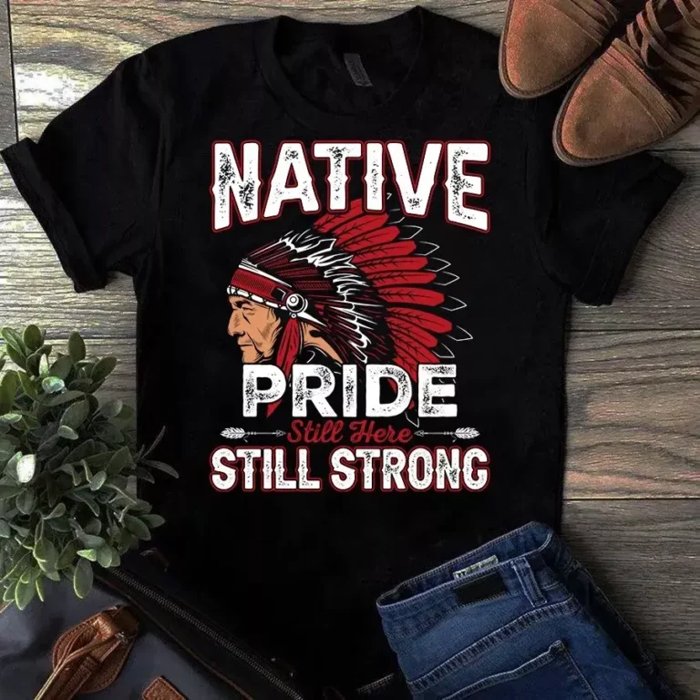 Native Pride Still Here Still Strong Native American Tshirt