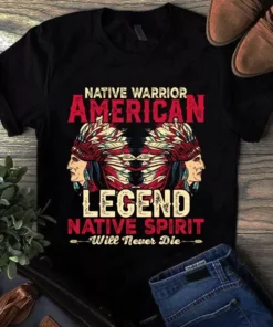Native Warrior American Legend Native Spirit Will Never Die Tshirt