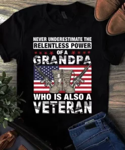 Never Underestimate The Relentless Power Of A Grandpa Who Is Also A Veteran Tshirt