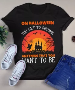 On Halloween You Get To Become Anything That You Want To Be Tshirt