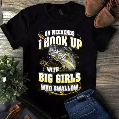On Weekends I Hook Up With Big Girls Who Swallows - Fishing Tshirt