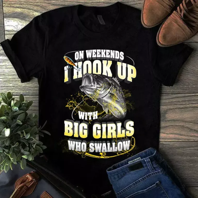 On Weekends I Hook Up With Big Girls Who Swallows Fishing Tshirt