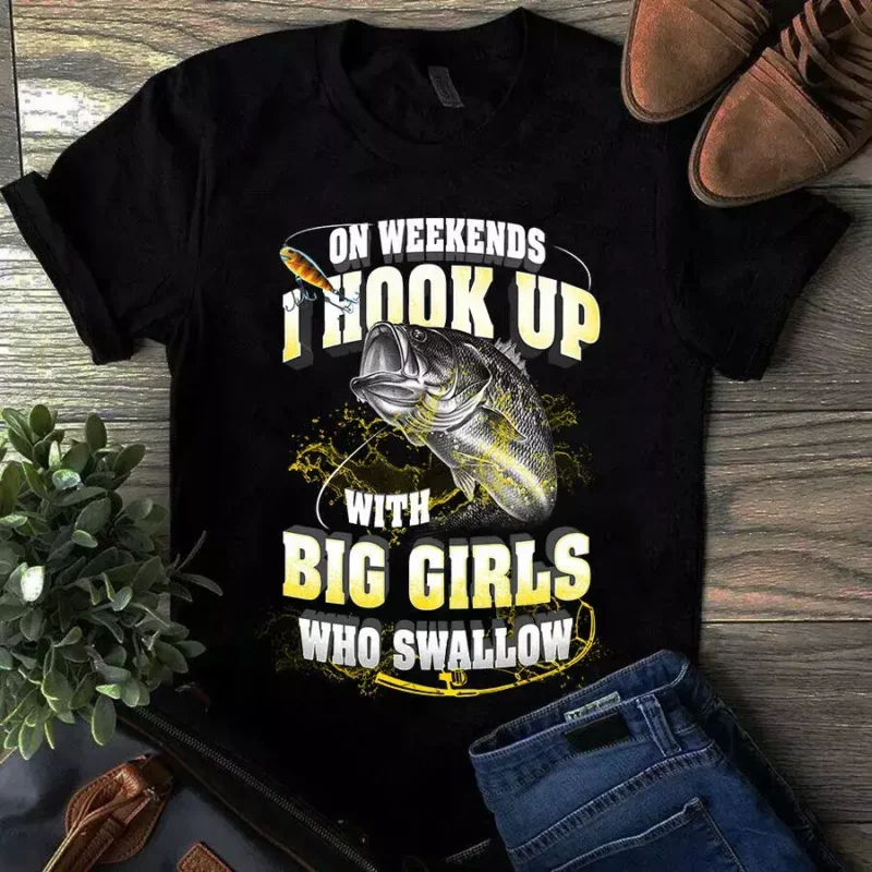 On Weekends I Hook Up With Big Girls Who Swallows – Fishing Tshirt