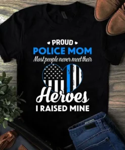 Proud Police Mom Most People Never Meet Their Heroes I Raised Mine Tshirt