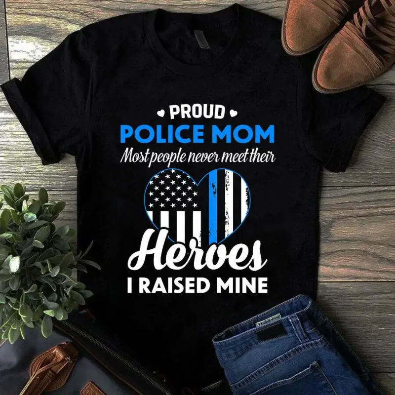 Proud Police Mom Most People Never Meet Their Heroes I Raised Mine Tshirt
