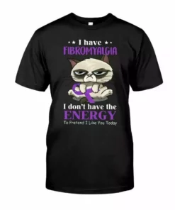 I Have Fibromyalgia I Don't Have The Energy To Pretend I Like You Cat Tshirt