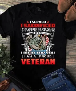 I Served I Sacrificed I Went When No One Was Willing I Am A Proud Veteran Tshirt