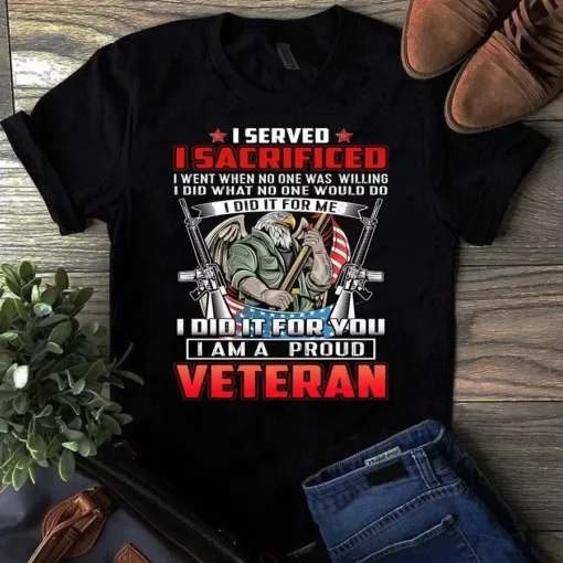 I Served I Sacrificed I Went When No One Was Willing I Am A Proud Veteran Tshirt