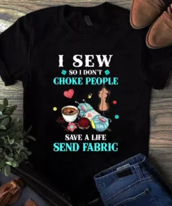 I Sew So I Don't Choke People Save A Life Send Fabric Sewing Quilting Tshirt