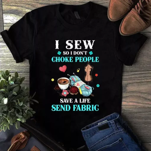 I Sew So I Don't Choke People Save A Life Send Fabric Sewing Quilting Tshirt