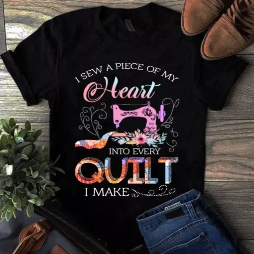 I Sew A Piece Of My Heart Into Every Quilt I Make Sewing Quilting Tshirt