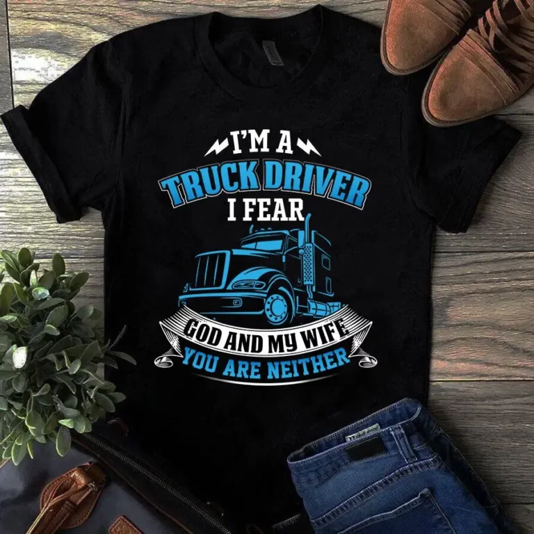 Im a Truck Driver I Fear God and My Wife Trucker Gift Tshirt