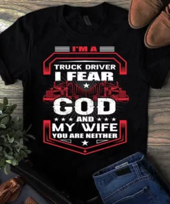 I'm A Truck Driver I Fear God And My Wife You Are Neither Trucker Tshirt
