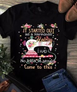 It Started Out As A Harmless Hobby I Had No Idea It Would Come To This Sewing Tshirt