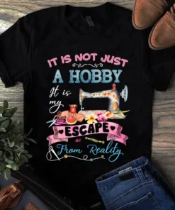 It Is Not Just A Hobby It Is My Escape From Reality Sewing Quilting Tshirt
