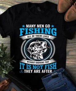 Many Men Go Fishing All Of Their Lives Without Knowing That It Is Not Fish Tshirt