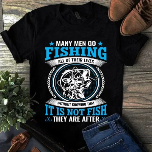 Many Men Go Fishing All Of Their Lives Without Knowing That It Is Not Fish Tshirt