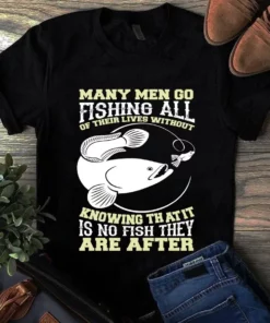 Many Men Go Fishing All Of Their Lives Without Knowing That It Is No Fish Tshirt