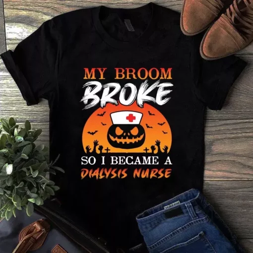 My Broom Broke So I Became A Dialysis Nurse Halloween Tshirt