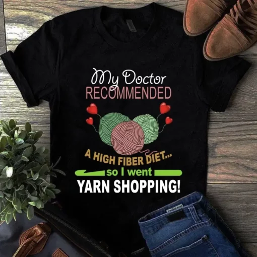 My Doctor Recommended A High Fiber Diet So I Went Yarn Shopping Tshirt