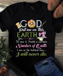 Put Me On This Earth To Sew And Finish A Certain Number Of Quilt Tshirt