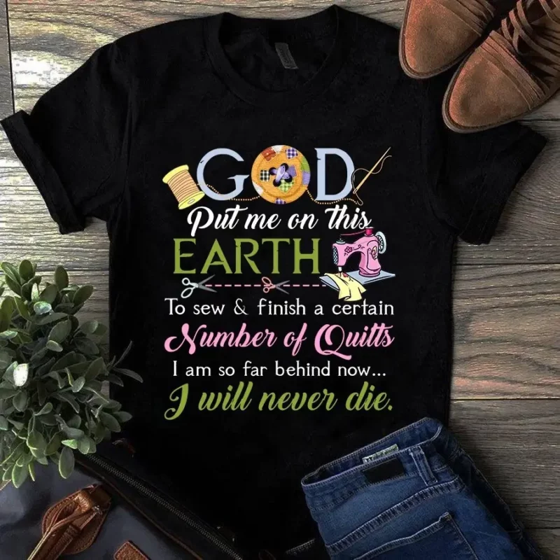 Put Me On This Earth To Sew And Finish A Certain Number Of Quilt Tshirt