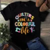 Quilters Live a Colorful Life Sewing Quilting Tshirt