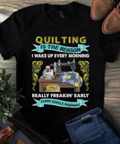 Quilting Is The Reason I Wake Up Every Morning Sewing Quilting Tshirt