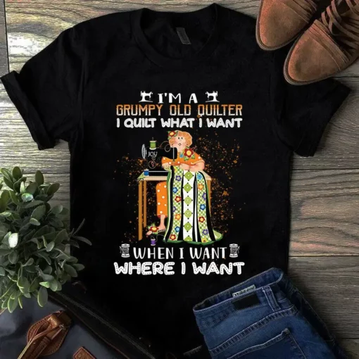 I'm A Grumpy Old Quilter I Quilt What I Want Sewing Quilting Tshirt
