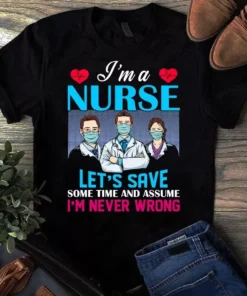 I'm A Nurse Let's Save Some Time And Assume I'm Never Wrong Tshirt