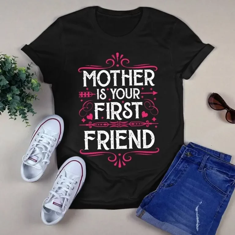 Mother Is Your First Friend Happy Mothers Day Mom Tshirt