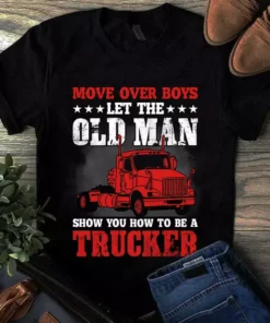 Move Over Boys Let The Old Man Show You How To Be A Trucker Tshirt