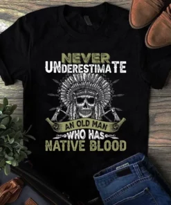 Never Underestimate An Old Man Who Has Native Blood Native American Tshirt