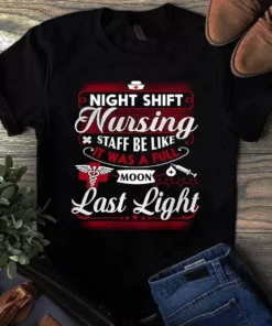 Night Shift Nursing Staff Be Like It Was A Full Moon Last Night Nurse Tshirt