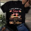 I Just Want to Sew in My Sewing Room and Drink Coffee Tshirt