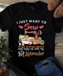 I Just Want To Sew In My Sewing Room And Hang Out With My Labrador Tshirt