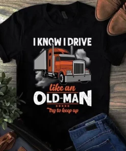 I Know I Drive Like An Old Man Try To Keep Up Trucker Truck Driver Tshirt