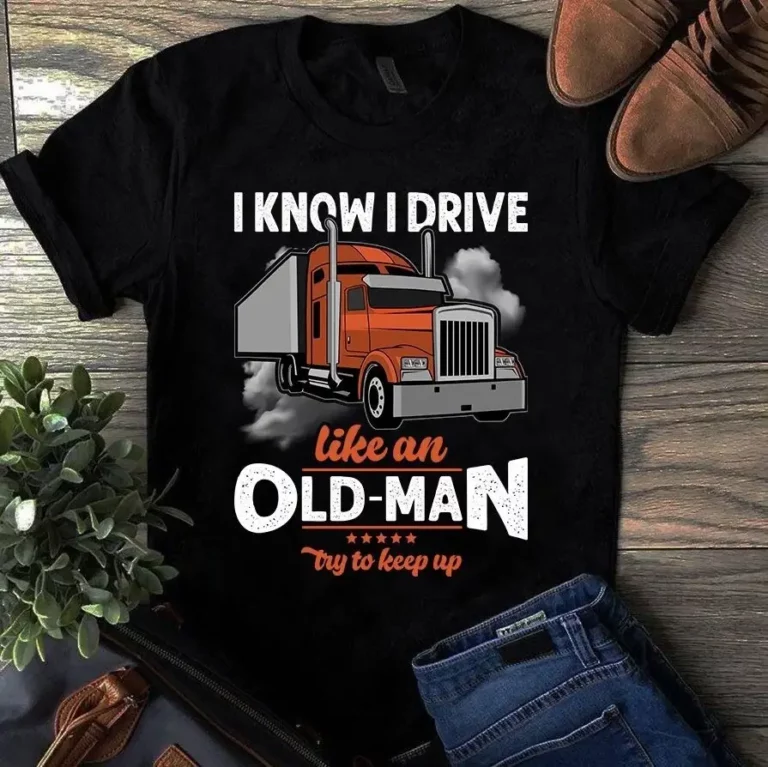 I Know I Drive Like an Old Man Try to Keep Up Trucker Truck Driver Tshirt