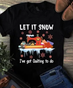 Let It Snow I've Got Quilting To Do Sewing Quilting Tshirt