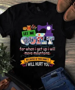 Let Me Quilt For When I Get Up I Will Move Moutains Sewing Quilting Tshirt