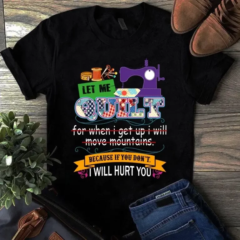 Let Me Quilt for When I Get Up I Will Move Moutains Sewing Quilting Tshirt