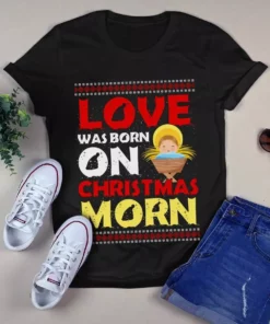 Love Was Born On Christmas Morn Funny Xmas Gift Tshirt