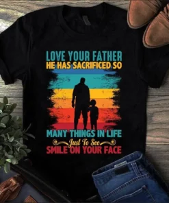 Love Your Father He Has Sacrificed So Many Things In Life Dad Gift Tshirt