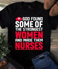 God Found Some Of The Strongest Women And Made Them Nurses Tshirt