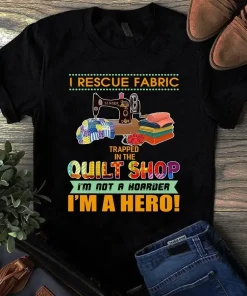 I Rescue Fabric Trapped In The Quilt Shop I'm Not A Hoarder Sewing Quilting Tshirt