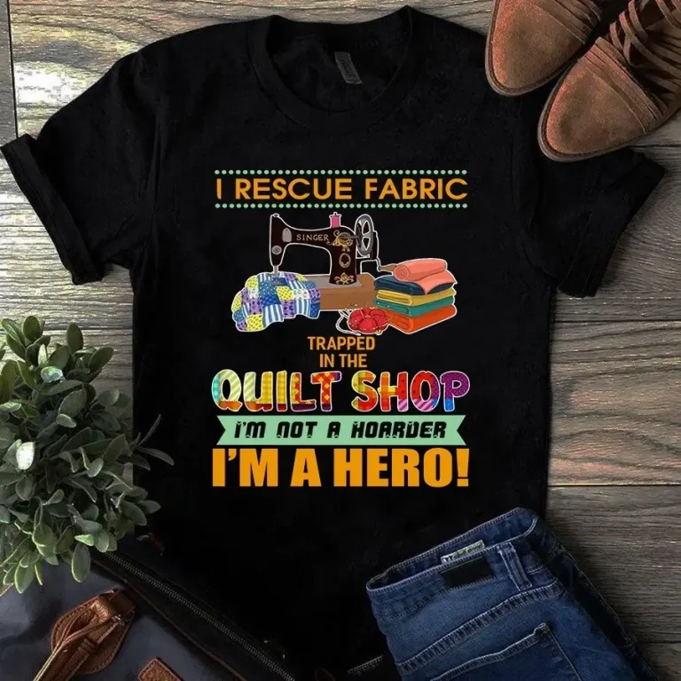 I Rescue Fabric Trapped in the Quilt Shop Im Not a Hoarder Sewing Quilting Tshirt